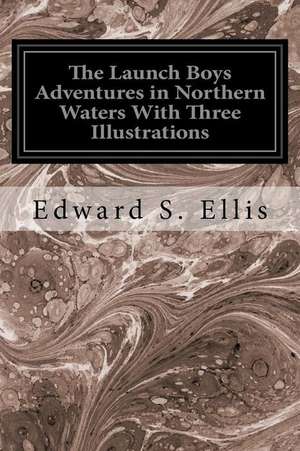 The Launch Boys Adventures in Northern Waters with Three Illustrations de Edward S. Ellis