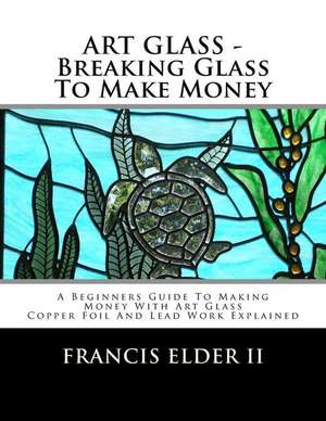 Art Glass - Breaking Glass to Make Money de MR Francis S. Elder II