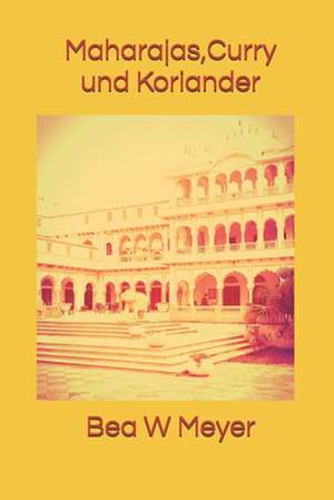 Maharajas, Curry Und Koriander de Bea W. Meyer