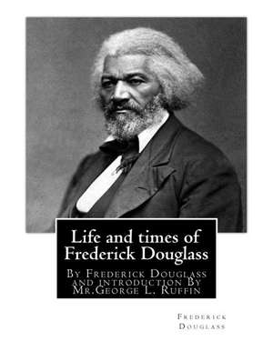 Life and Times of Frederick Douglass, by Frederick Douglass and Introduction by de Frederick Douglass