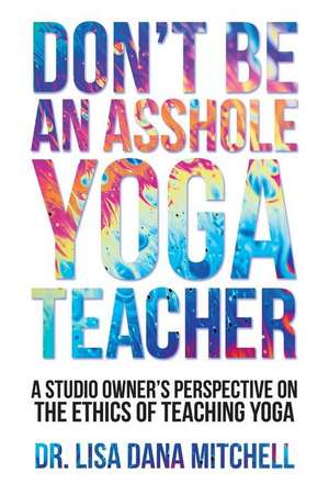 Don't Be an Asshole Yoga Teacher de Mitchell, Dr Lisa Dana