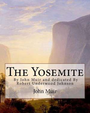 The Yosemite, by John Muir and Dedicated by Robert Underwood Johnson de John Muir