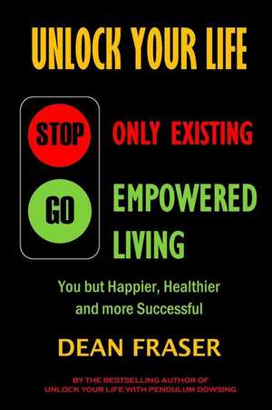 Unlock Your Life - Stop Only Existing, Go Empowered Living de Dean Fraser