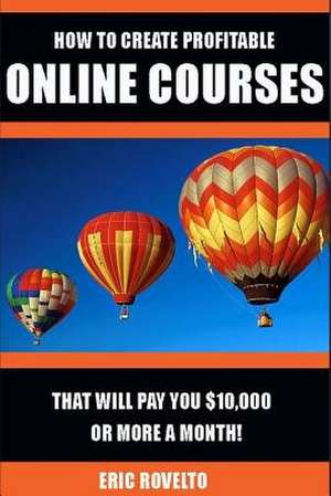 How to Create Profitable Online Courses That Will Pay You $10,000 or More a Month! de Eric Rovelto