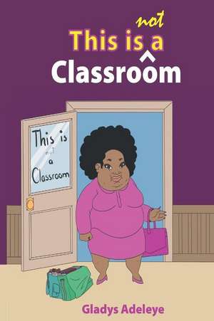 This Is Not a Classroom de Adeleye, Mrs Ivie Gladys