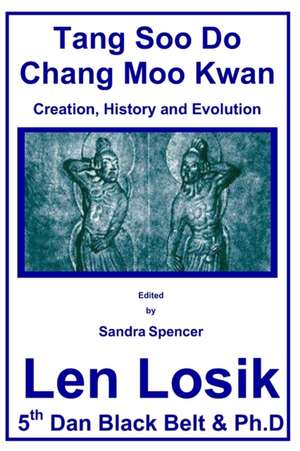 Tang Soo Do Chang Moo Kwan the Creation, History and Evolution de Len Losik Ph. D.