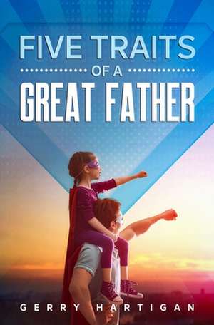 The Five Traits of a Great Father de Hartigan, Gerry