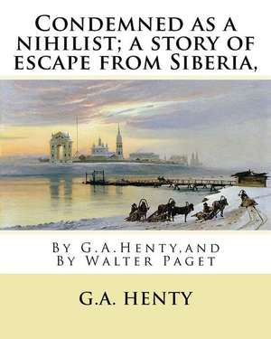 Condemned as a Nihilist; A Story of Escape from Siberia, by G.A.Henty, de G. a. Henty