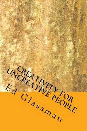 Creativity for Uncreative People de Ed Glassman Ph. D.