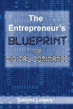 The Entrepreneur's Blueprint for Digital Dominance de Lowery, Sabrina