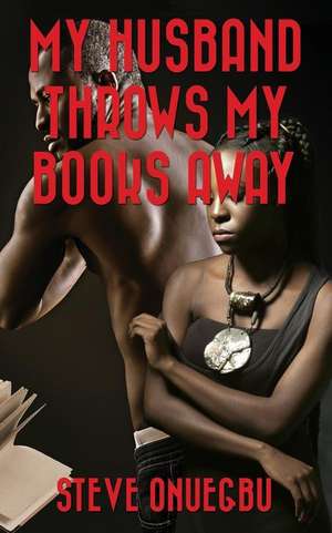 My Husband Throws My Books Away de Steve Onuegbu