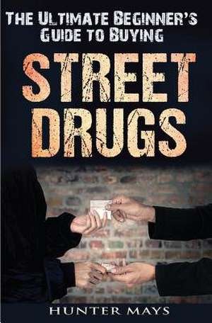 The Ultimate Beginner's Guide to Buying Street Drugs de Hunter Mays