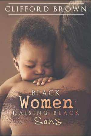 Black Women Raising Black Sons de MR Clifford R. Brown