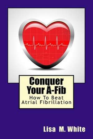 Conquer Your A-Fib de Lisa M. White