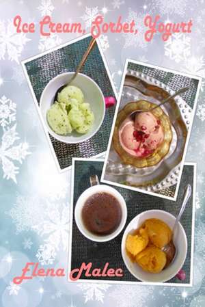 Ice Cream, Sorbet, Yogurt de Elena Malec