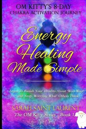 Energy Healing Made Simple Om Kitty's 8 Day Chakra Activation Journey de Sarah Saint-Laurent