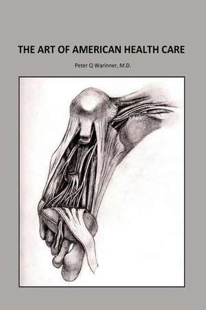 The Art of American Health Care de Peter Q. Warinner M. D.