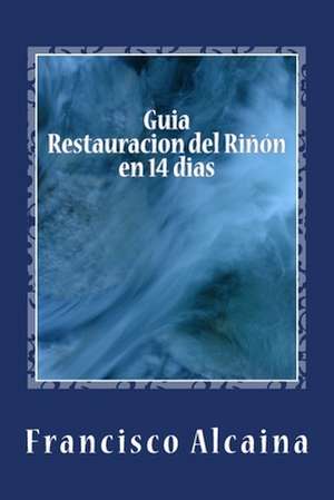 Guia Restauracion del Rinon En 14 Dias de Francisco Alcaina