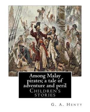 Among Malay Pirates; A Tale of Adventure and Peril, by de G. a. Henty