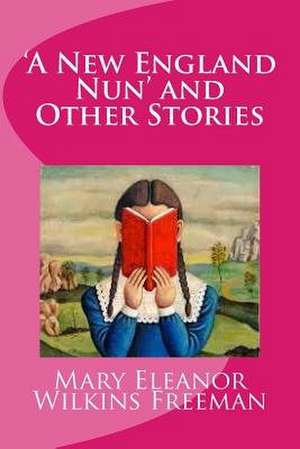 'A New England Nun' and Other Stories de Mary Eleanor Wilkins Freeman