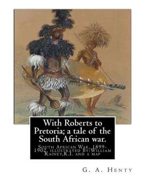 With Roberts to Pretoria; A Tale of the South African War. by de G. a. Henty