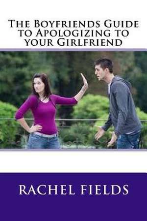 The Boyfriends Guide to Apologizing to Your Girlfriend de Rachel Fields