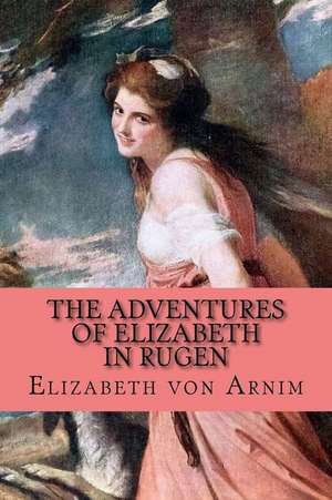 The Adventures of Elizabeth in Rugen de Elizabeth Von Arnim