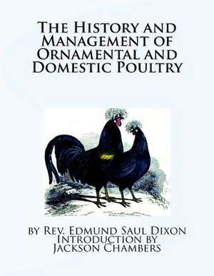 The History and Management of Ornamental and Domestic Poultry de Rev Edmund Saul Dixon