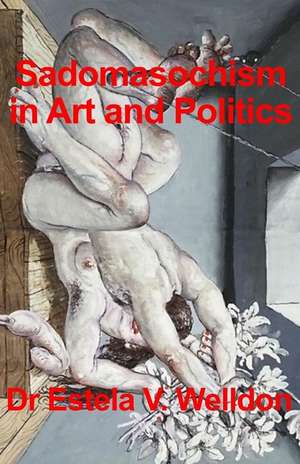 Sadomasochism in Art and Politics de Welldon, Dr Estela V.