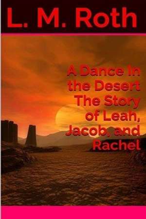 A Dance in the Desert the Story of Leah, Jacob, and Rachel de L. M. Roth