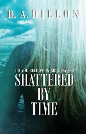 Shattered by Time de B. a. Dillon