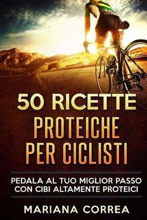 50 Ricette Proteiche Per Ciclisti de Mariana Correa