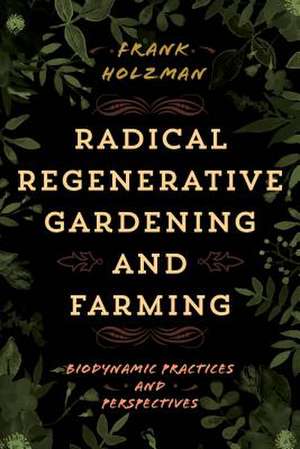 Radical Regenerative Gardening and Farming de Frank Holzman