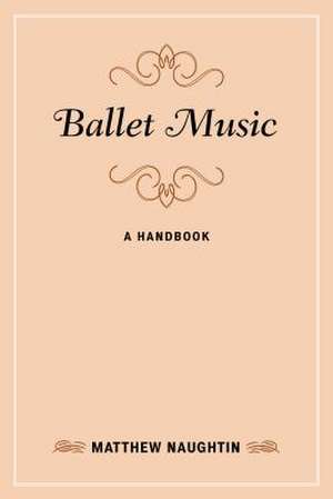 BALLET MUSIC A HANDBOOK de Matthew Naughtin