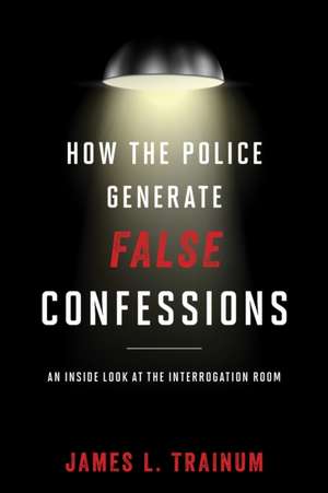 How the Police Generate False Confessions de James L. Trainum