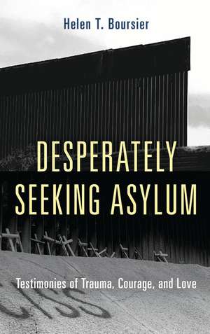 Desperately Seeking Asylum: Testimonies of Trauma, Courage, and Love de Helen T. Boursier