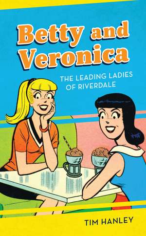 Betty and Veronica: The Leading Ladies of Riverdale de Tim Hanley
