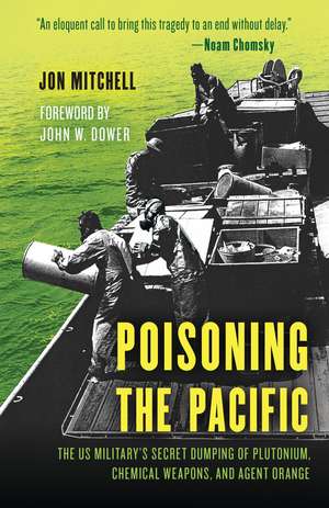 Poisoning the Pacific: The US Military's Secret Dumping of Plutonium, Chemical Weapons, and Agent Orange de Jon Mitchell