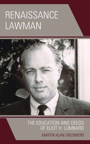 Renaissance Lawman: The Education and Deeds of Eliot H. Lumbard de Martin Alan Greenberg