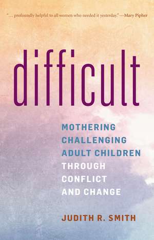 Difficult: Mothering Challenging Adult Children through Conflict and Change de Judith R. Smith