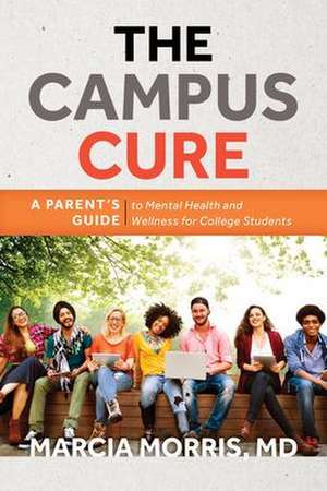 The Campus Cure: A Parent's Guide to Mental Health and Wellness for College Students de Marcia Morris, MD