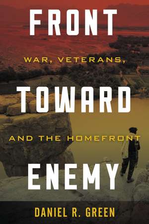 Front toward Enemy: War, Veterans, and the Homefront de Daniel R. Green
