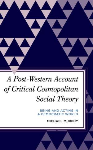 A Post-Western Account of Critical Cosmopolitan Social Theory de Michael Murphy