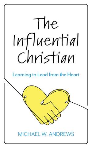 The Influential Christian: Learning to Lead from the Heart de Michael W. Andrews
