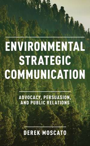 Environmental Strategic Communication: Advocacy, Persuasion, and Public Relations de Derek Moscato