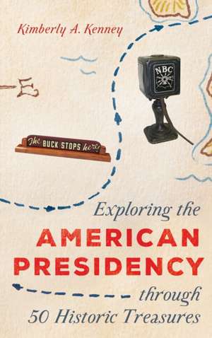 Exploring the American Presidency Through 50 Historic Treasures de Kimberly A Kenney