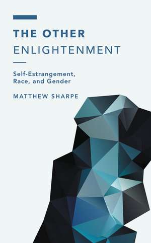 The Other Enlightenment: Self-Estrangement, Race, and Gender de Matthew Sharpe