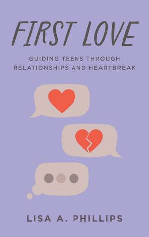 First Love: Guiding Teens through Relationships and Heartbreak de Lisa A. Phillips