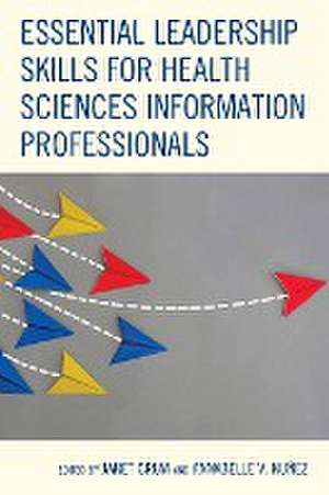 Essential Leadership Skills for Health Sciences Information Professionals de Janet Crum