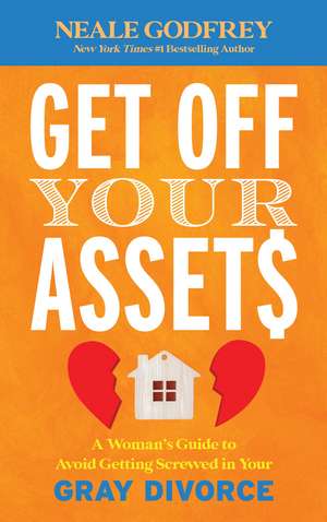 Get Off Your Assets: A Woman's Guide to Avoid Getting Screwed in Your Gray Divorce de Neale S. Godfrey